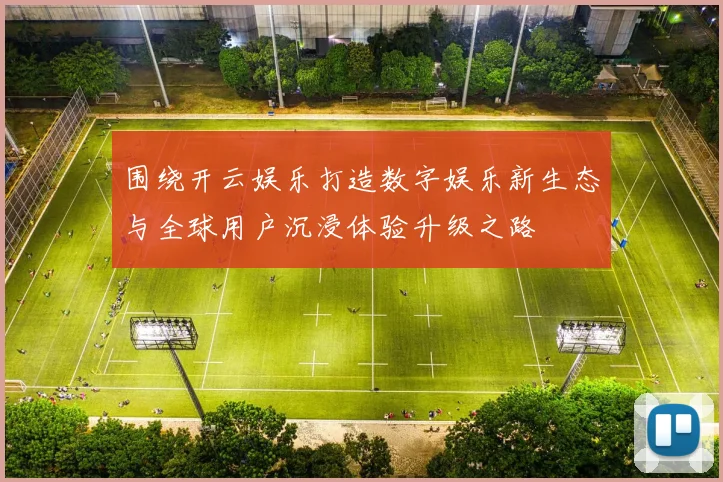 围绕开云娱乐打造数字娱乐新生态与全球用户沉浸体验升级之路
