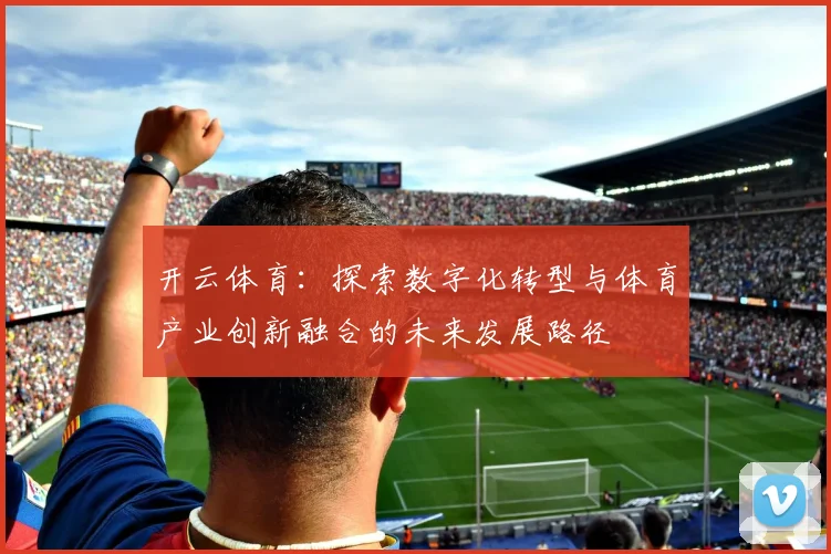 开云体育：探索数字化转型与体育产业创新融合的未来发展路径