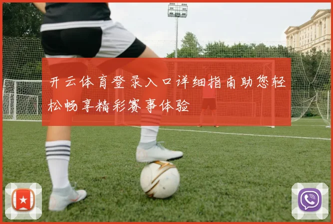 开云体育登录入口详细指南助您轻松畅享精彩赛事体验