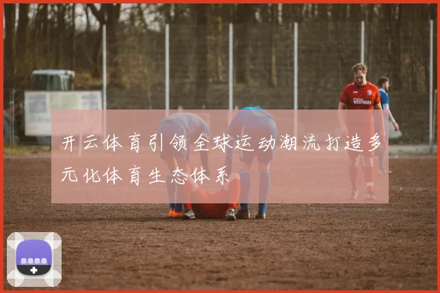 开云体育引领全球运动潮流打造多元化体育生态体系